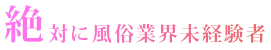 絶対に風俗業界未経験者